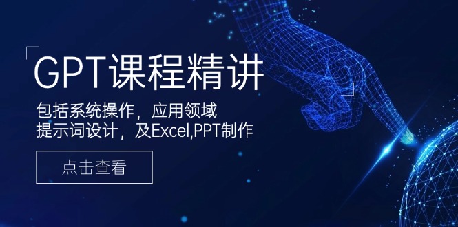 GPT课程精讲，包括系统操作，应用领域，提示词设计，及Excel,PPT制作-网创电课网
