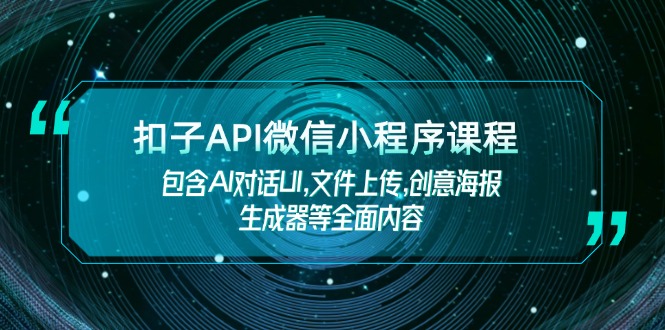 扣子API微信小程序课程，包含AI对话UI,文件上传,创意海报生成器等全面内容-网创电课网