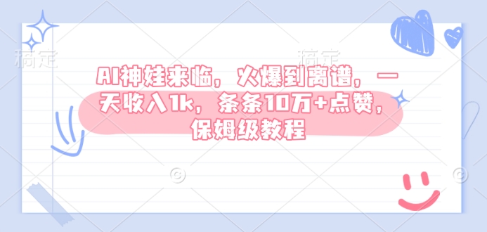 AI神娃来临，火爆到离谱，一天收入1k，条条10万+点赞，保姆级教程-网创电课网