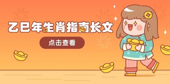 乙巳年生肖指南长文，结合大环境与生肖，字字精华，助你财福顺利 迎接好运-网创电课网
