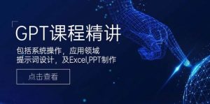 GPT课程精讲,包括系统操作,应用领域,提示词设计,及Excel,PPT制作-网创电课网