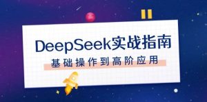 DeepSeek实战指南,注册配置、对话技巧、文件处理、基础操作到高阶应用-网创电课网