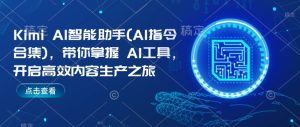Kimi AI智能助手(AI指令合集)，带你掌握AI工具，开启高效内容生产之旅-网创电课网