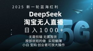 2025新一轮蓝海红利淘宝deepseek独家推出淘宝无人直播5.0躺Z项目，日入多张-网创电课网