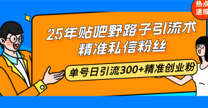 25年贴吧野路子引流术，精准私信粉丝，单号日引流300+精准创业粉-网创电课网