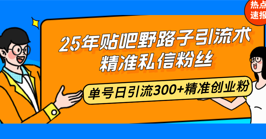 25年贴吧野路子引流术,精准私信粉丝,单号日引流300+精准创业粉-网创电课网