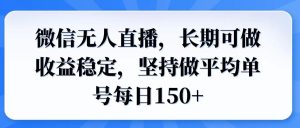 微信无人直播，长期可做收益稳定，坚持做平均单号每日150+-网创电课网