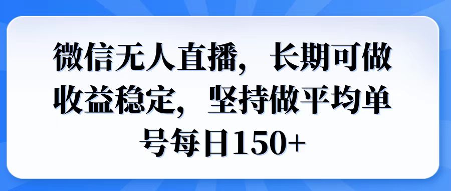微信无人直播，长期可做收益稳定，坚持做平均单号每日150+-网创电课网