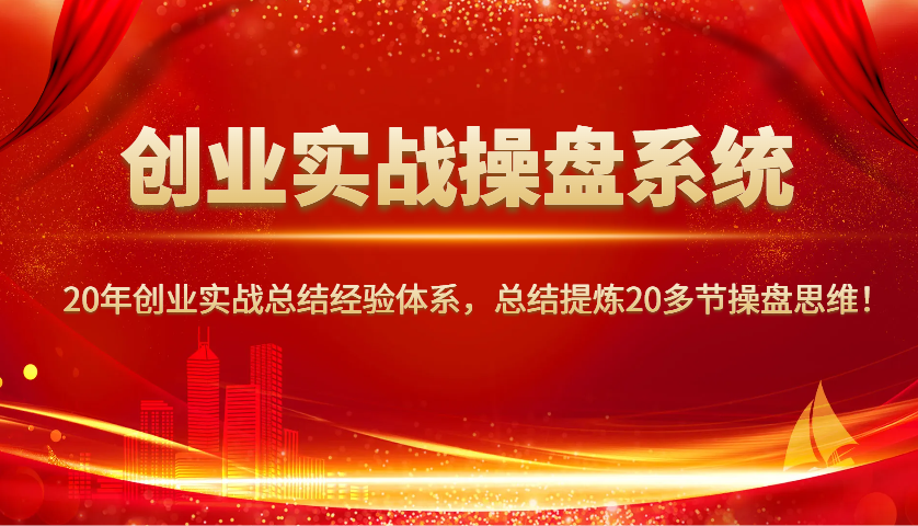 创业实战操盘系统，20年创业实战总结经验体系，总结提炼20多节操盘思维！-网创电课网