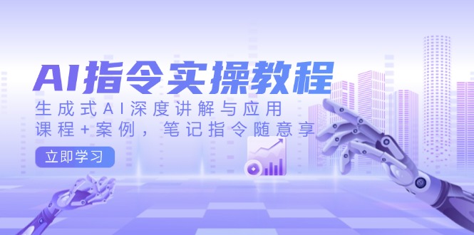 AI指令实操教程，生成式AI深度讲解与应用，课程+案例，笔记指令随意享-网创电课网