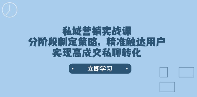 私域营销实战课，分阶段制定策略，精准触达用户，实现高成交私聊转化-网创电课网