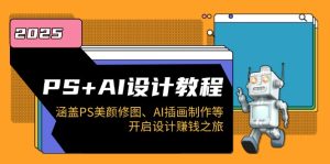 PS+AI设计教程:涵盖PS美颜修图、AI插画制作等,开启设计赚钱之旅-网创电课网