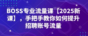 BOSS专业流量课【2025新课】,手把手教你如何提升招聘账号流量-网创电课网