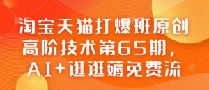 淘宝天猫打爆班原创高阶技术第65期,AI+逛逛薅免费流-网创电课网