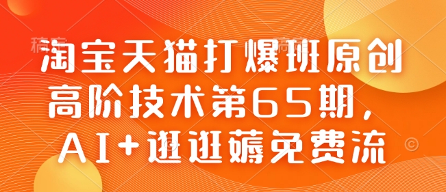 淘宝天猫打爆班原创高阶技术第65期，AI+逛逛薅免费流-网创电课网