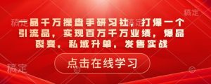 一品千万操盘手研习社,打爆一个引流品,实现百万千万业绩,爆品裂变,私域升单,发售实战-网创电课网