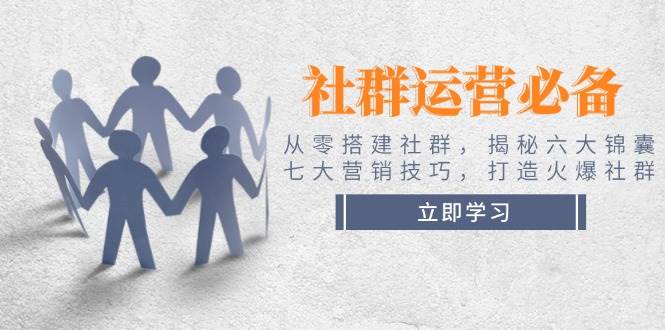 社群运营必备！从零搭建社群，揭秘六大锦囊、七大营销技巧，打造火爆社群-网创电课网