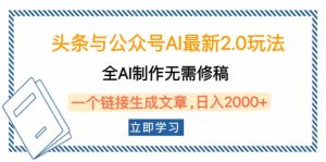 头条与公众号AI最新2.0玩法,全AI制作无需人工修稿,一个标题生成文章…-网创电课网