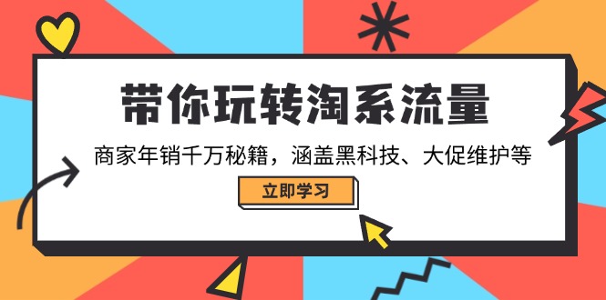 带你玩转淘系流量，商家年销千万秘籍，涵盖黑科技、大促维护等-网创电课网