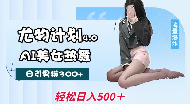 尤物计划4.0，AI美女热舞引爆流量，不限流不封号，轻松月入1W+-网创电课网