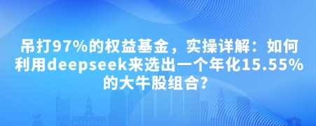 付费文章：吊打97%的权益基金，实操详解：如何利用deepseek来选出一个年化15.55%的大牛股组合?-网创电课网