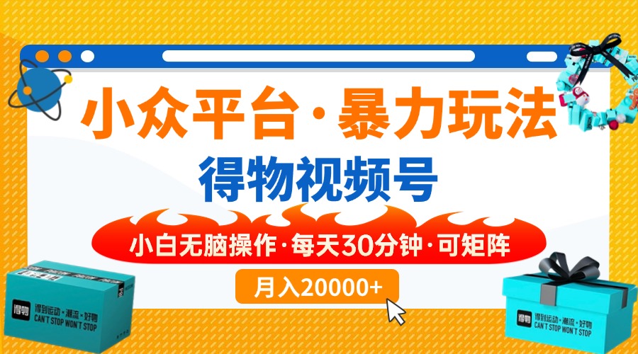 【得物】小众平台暴力玩法，一键搬运爆款视频，可矩阵，小白无脑操作，…-网创电课网