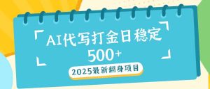 2025最新AI打金代写日稳定500+：2025最新翻身项目-网创电课网