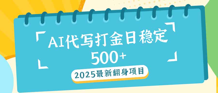 2025最新AI打金代写日稳定500+：2025最新翻身项目-网创电课网