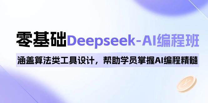 0基础Deepseek-AI编程班，涵盖算法类工具设计，帮助学员掌握AI编程精髓-网创电课网